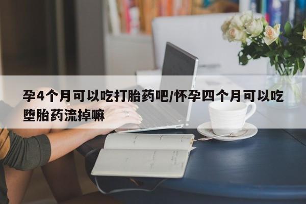 打胎药专卖微信全国包邮孕4个月可以吃打胎药吧/怀孕四个月可以吃堕胎药流掉嘛