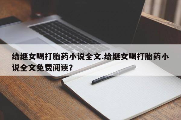 打胎药专卖微信全国包邮给继女喝打胎药小说全文.给继女喝打胎药小说全文免费阅读？