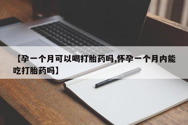 打胎药专卖微信全国包邮【孕一个月可以喝打胎药吗,怀孕一个月内能吃打胎药吗】