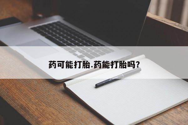 打胎药专卖微信全国包邮药可能打胎.药能打胎吗?